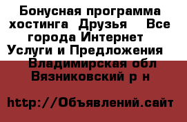 Бонусная программа хостинга «Друзья» - Все города Интернет » Услуги и Предложения   . Владимирская обл.,Вязниковский р-н